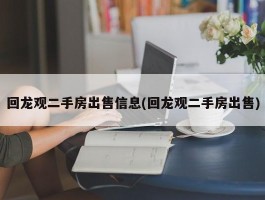 回龙观二手房出售信息(回龙观二手房出售)