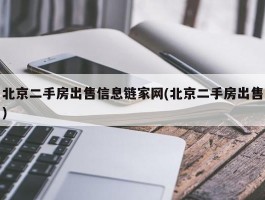 北京二手房出售信息链家网(北京二手房出售)