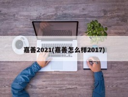 嘉善2021(嘉善怎么样2017)