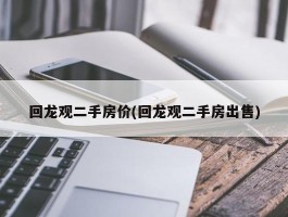 回龙观二手房价(回龙观二手房出售)